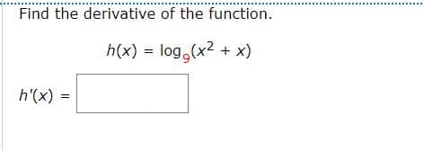 Find the derivative of the function.
h(x) = log,(x2 + x)
h'(x) =
