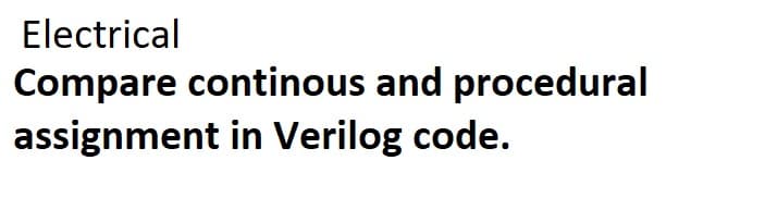 Electrical
Compare continous and procedural
assignment in Verilog code.
