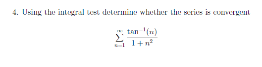 4. Using the integral test determine whether the series is convergent
tan-'(n)
Σ
1+n?
