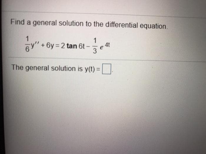 Find a general solution to the differential equation.
1
1
+ 6y = 2 tan 6t-
e 4t
-
The general solution is y(t) =
%3D
