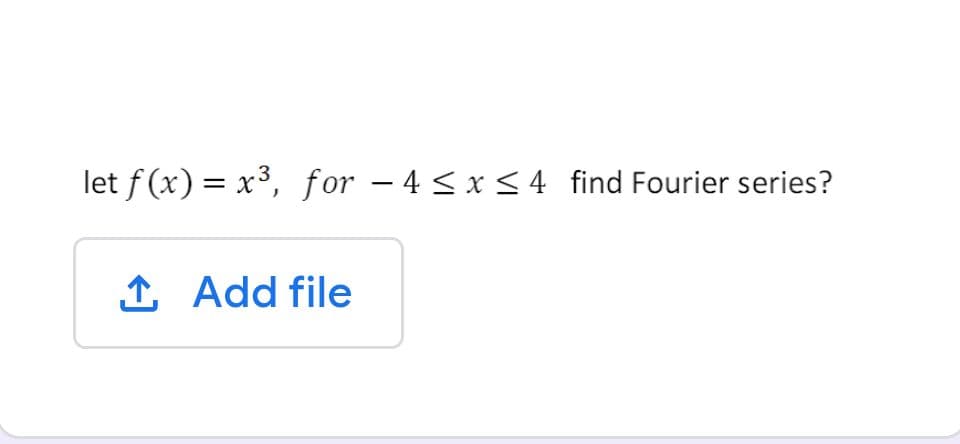 let f (x) = x³, for – 4 < x < 4 find Fourier series?
1 Add file
