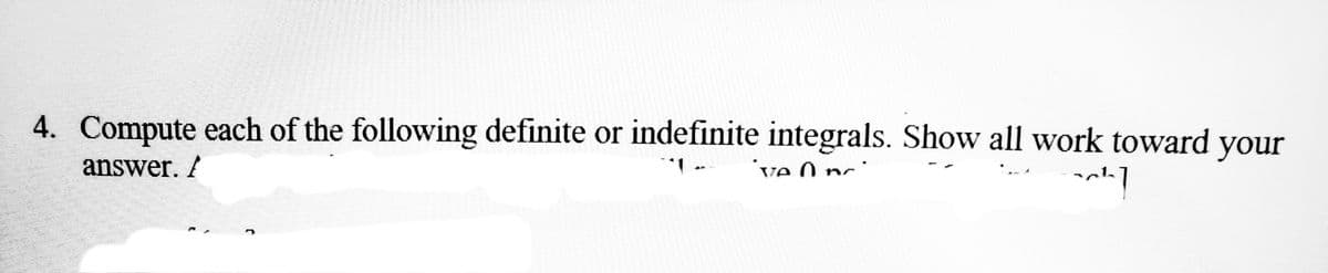 4. Compute each of the following definite or indefinite integrals. Show all work toward your
answer.
've Onc
~^~]
J