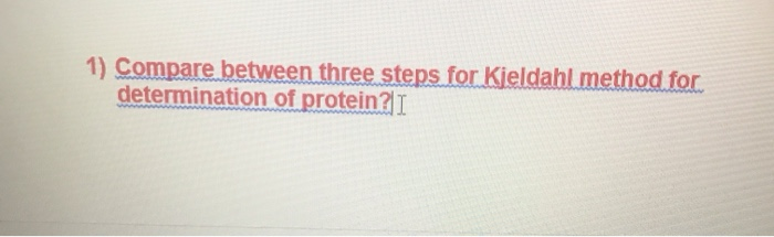 1) Compare between three steps for Kjeldahl method for
determination of protein?I
