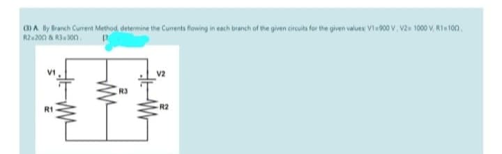 (3) A. By Branch Current Method, determine the Currents flowing in each branch of the given circuits for the given values: V1-900 V, V2= 1000 V. R1-100
R2-2002 & R3-300
p
R1
ww
R3
R2