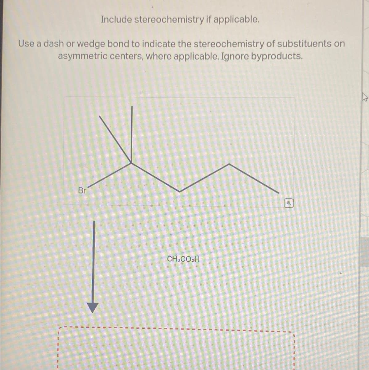 Include stereochemistry if applicable.
Use a dash or wedge bond to indicate the stereochemistry of substituents on
asymmetric centers, where applicable. Ignore byproducts.
I
Br
CH3CO₂H
a
W