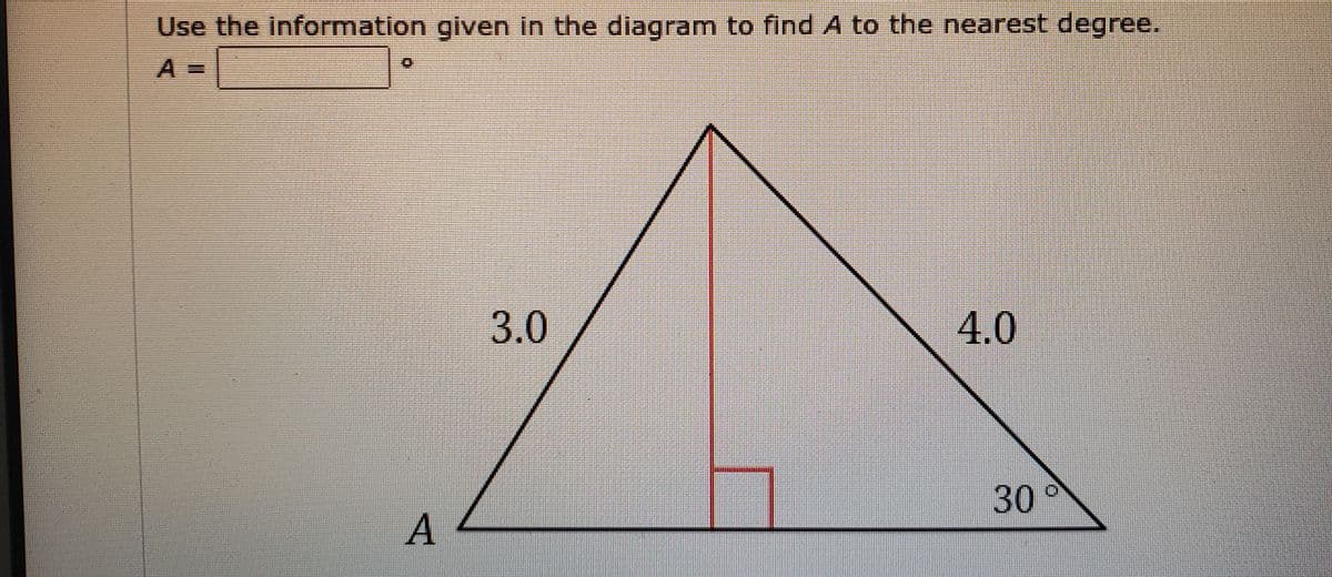 Use the information given in the diagram to find A to the nearest degree.
3.0
4.0
30
A
