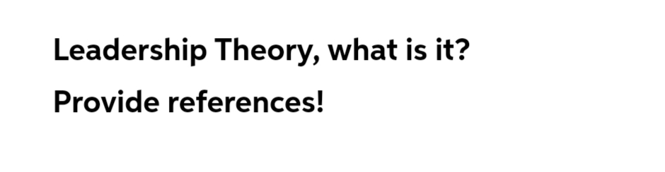 Leadership Theory, what is it?
Provide references!