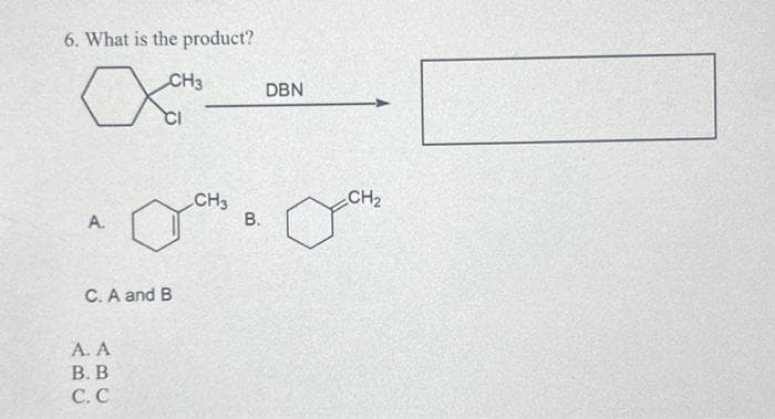 6. What is the product?
CH3
осно
A.
C. A and B
A. A
B. B
C. C
CH3
B.
DBN
CH₂