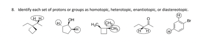 8. Identify each set of protons or groups as homotopic, heterotopic, enantiotopic, or diastereotopic.
HH
OH
H
H₂C
CH3
CH3
Br