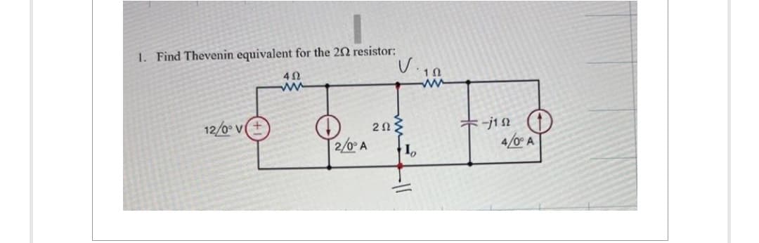 1. Find Thevenin equivalent for the 202 resistor:
402
www
12/0° V(
2/0° A
V.12
2023
Io
-
ww
-j1
4/0° A
