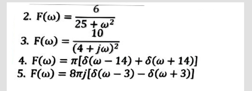 2. F(w) =
6
25+ w²
10
3. F(w) = (4 + jw)²
4. F(W) = π[8(w −14) + 8(w + 14)]
5. F(w) = 8nj[8(w − 3) - 8(w + 3)]