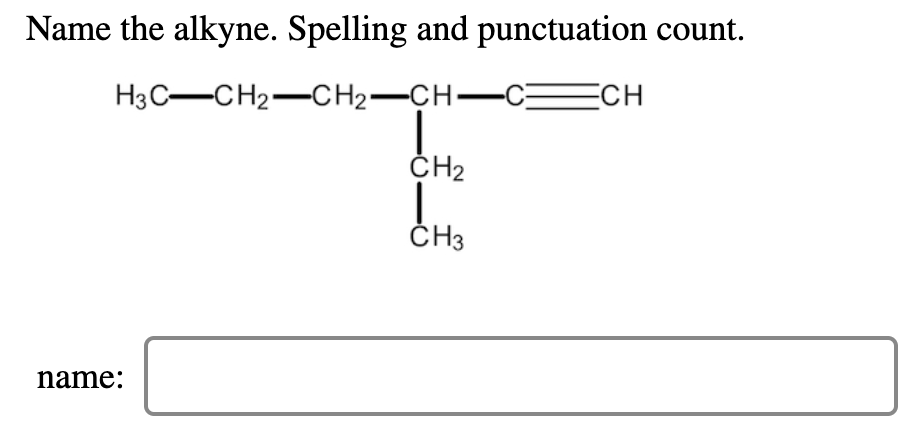 Name the alkyne. Spelling and punctuation count.
НзС—CН2—СH2—CH—
ECH
ČH2
ČH3
name:
