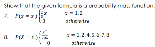 Show that the given formula is a probability mass function.
x = 1,2
7. Р(х %3D х)
otherwise
x2
P(X = x ){204
x = 1,2, 4, 5, 6, 7,8
8.
otherwise
