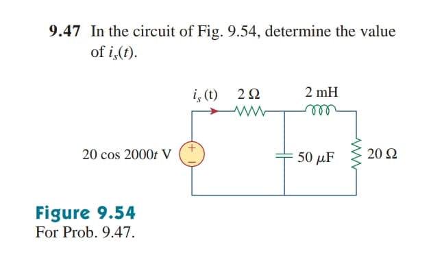 9.47 In the circuit of Fig. 9.54, determine the value
of i,(t).
i, (t)
2Ω
2 mH
ell
20 cos 2000t V
50 µF
20 Ω
Figure 9.54
For Prob. 9.47.
