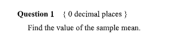 Question 1 {0 decimal places }
Find the value of the sample mean.