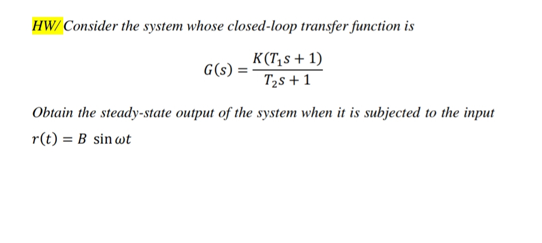 HW/ Consider the system whose closed-loop transfer function is
K(T,s + 1)
G(s) =
T2s + 1
Obtain the steady-state output of the system when it is subjected to the input
r(t) = B sin wt
