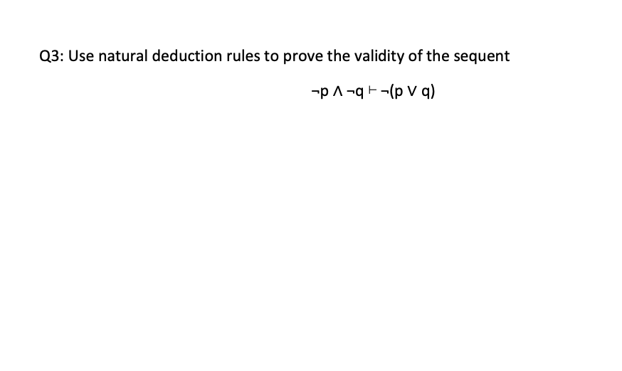 Q3: Use natural deduction rules to prove the validity of the sequent
-p A -q F-(p V q)
