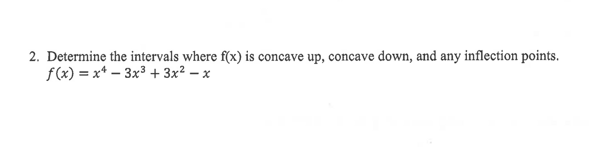 2. Determine the intervals where f(x) is concave up, concave down, and any inflection points.
f (x) = x* – 3x3 + 3x² .
- X
