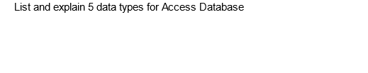 List and explain 5 data types for Access Database