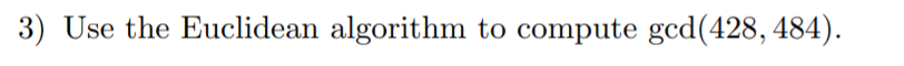 3) Use the Euclidean algorithm to compute gcd(428, 484).
