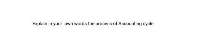 Explain in your own words the process of Accounting cycle.
