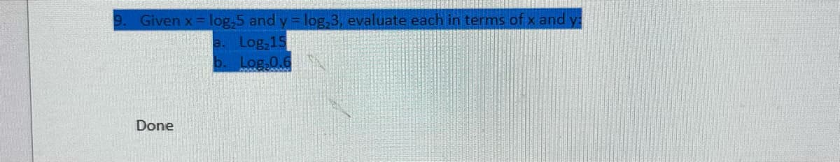 Given x = log,5 and y = log,3, evaluate each in terms of x and y:
a. Log,15
6. Log-0.6
Done