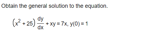Obtain the general solution to the equation.
(x² + 25)
dy
+ xy = 7x, y(0) = 1
dx
