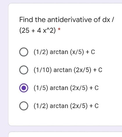 Find the antiderivative of dx /
(25 + 4 x^2) *
(1/2) arctan (x/5) + C
O (1/10) arctan (2x/5) + C
O (1/5) arctan (2x/5) + C
(1/2) arctan (2x/5) + C
O O
