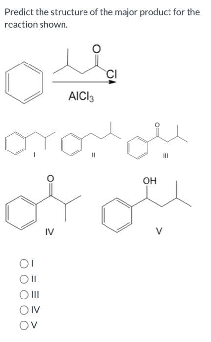 Predict the structure of the major product for the
reaction shown.
OI
O II
OIV
V
IV
AICI 3
11
OH
V