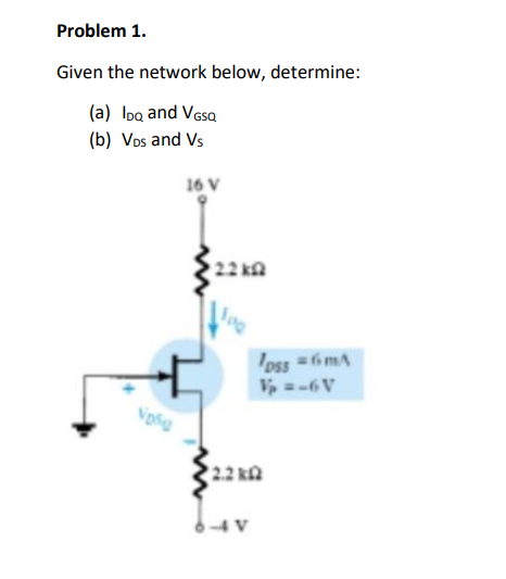 Problem 1.
Given the network below, determine:
(a) Ioa and Vesa
(b) Vos and Vs
16 V
22 ka
'oss = 6 mA
=-6V
22 kA
