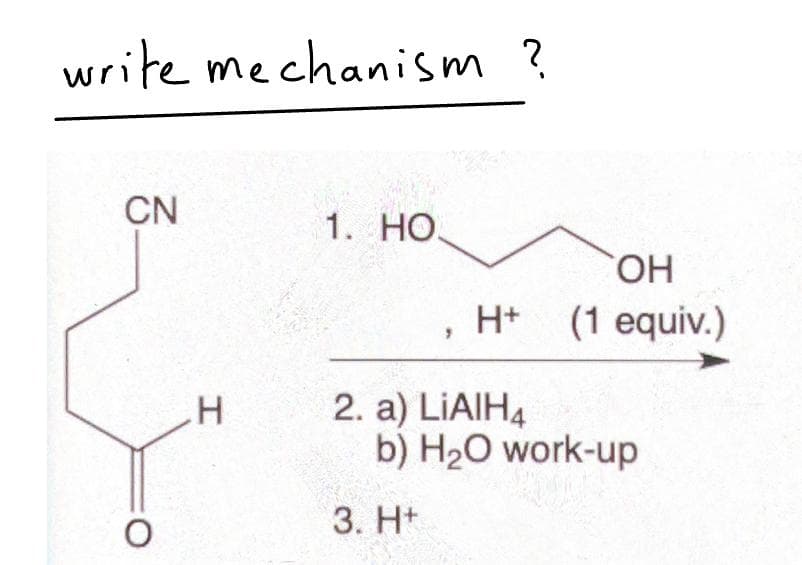 write mechanism ?
CN
O
H
1. HO.
OH
H+ (1 equiv.)
2. a) LIAIH4
b) H₂O work-up
3. H+
