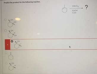 Predict the product for the following reaction
0
кмо
NaOH
Cold