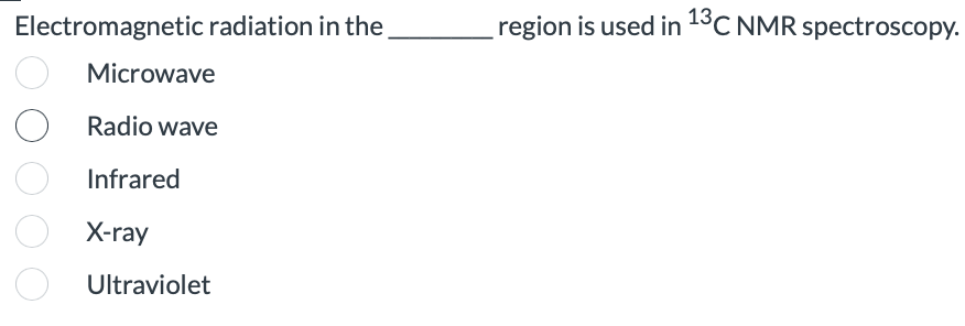 Electromagnetic radiation in the,
region is used in 13C NMR spectroscopy.
Microwave
Radio wave
Infrared
X-ray
Ultraviolet
