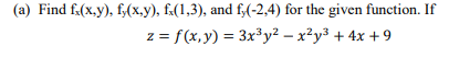 (a) Find f(x.y), f,(x.y), f:(1,3), and f;(-2,4) for the given function. If
z = f(x,y) = 3x³y² – x²y³ + 4x +9
