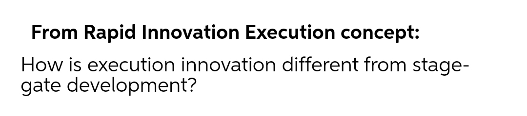 From Rapid Innovation Execution concept:
How is execution innovation different from stage-
gate development?
