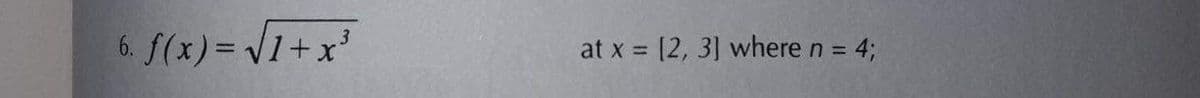 6. f(x)=√1+x³
at x = [2, 3] where n = 4;