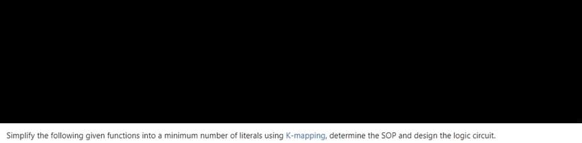 Simplify the following given functions into a minimum number of literals using K-mapping, determine the SOP and design the logic circuit.