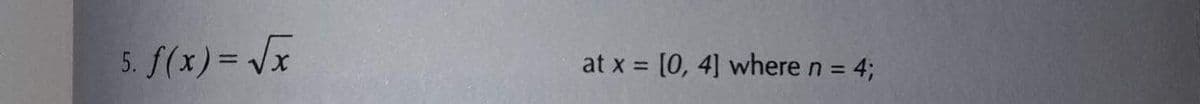 5. f(x)=√x
at x = [0, 4] where n = 4;