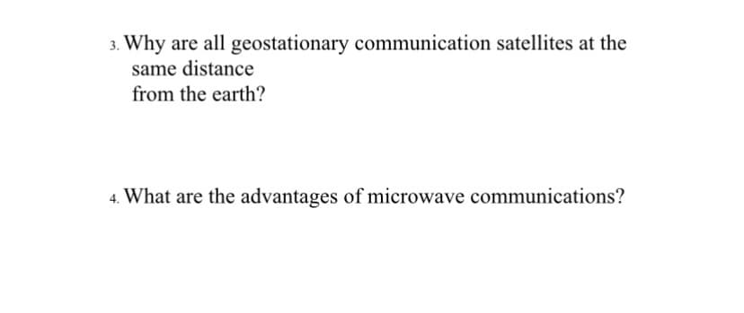 3. Why are all geostationary communication satellites at the
same distance
from the earth?
4. What are the advantages of microwave communications?
