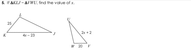5. If AKLJ - AVWU, find the value of x.
25
2r + 2
K
4х — 23
и 20 у
