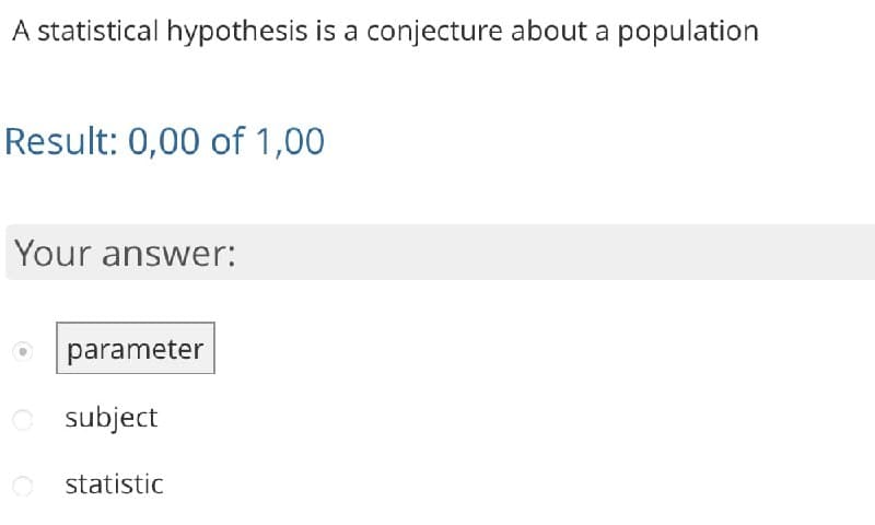 A statistical hypothesis is a conjecture about a population
Result: 0,00 of 1,00
Your answer:
parameter
subject
statistic