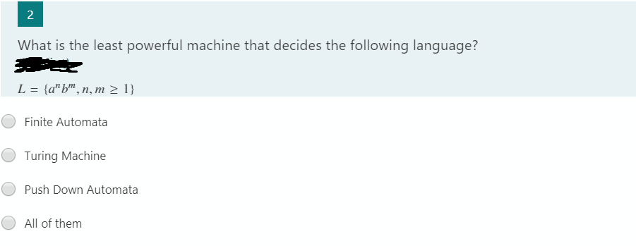 2
What is the least powerful machine that decides the following language?
L = {a" b",n, m 2 1}
Finite Automata
Turing Machine
Push Down Automata
All of them
