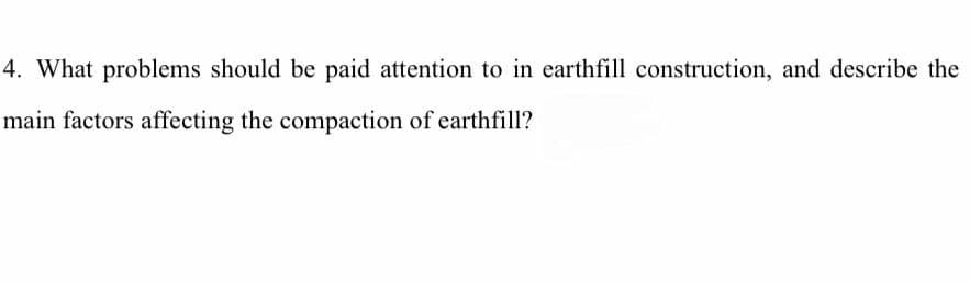 4. What problems should be paid attention to in earthfill construction, and describe the
main factors affecting the compaction of earthfill?
