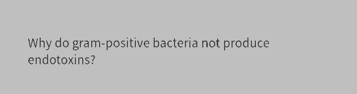 Why do gram-positive bacteria not produce
endotoxins?
