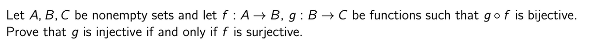 Let A, B, C be nonempty sets and let f : A → B, g: B → C be functions such that go f is bijective.
Prove that g is injective if and only if f is surjective.