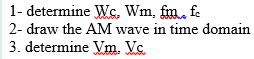1- determine Wc, Wm, fm. fe
2- draw the AM wave in time domain
3. determine Vm. Vc.
