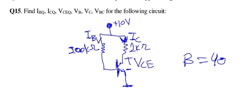 Q15. Find IBQ, Ico, VCEQ, VB, Vc, VBc for the following circuit:
IB
3ooke
UTVCE
B=40
