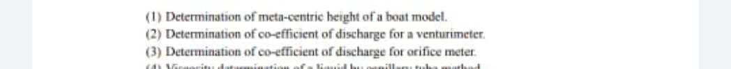 (1) Determination of meta-centric height of a boat model.
(2) Determination of co-efficient of discharge for a venturimeter.
(3) Determination of co-efficient of discharge for orifice meter.
(AL VGraeritu datasamination ofe liuid bu
