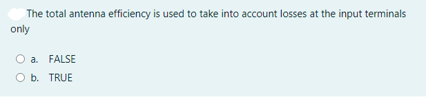 The total antenna efficiency is used to take into account losses at the input terminals
only
a. FALSE
b. TRUE
