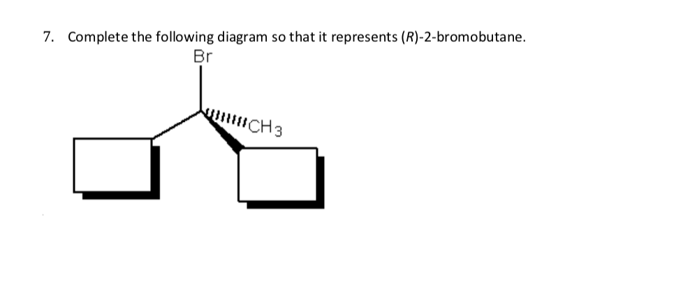 7. Complete the following diagram so that it represents (R)-2-bromobutane.
Br
CH3

